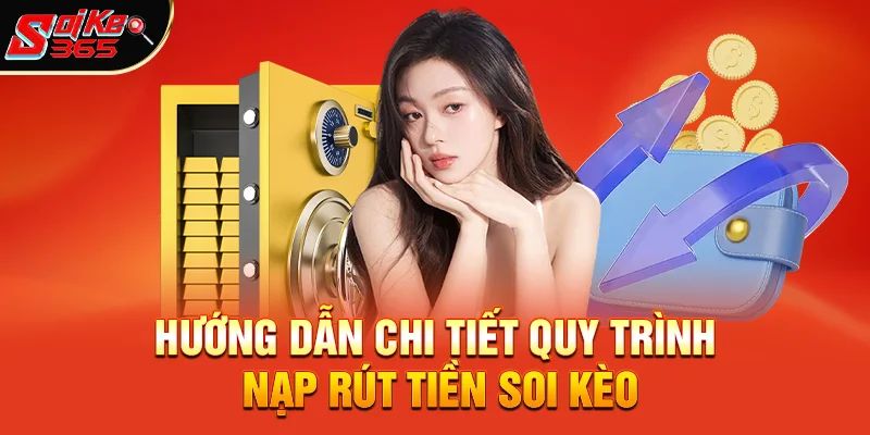 Hướng Dẫn Chi Tiết Quy Trình Nạp Rút Tiền Soi Kèo Trên Website & App