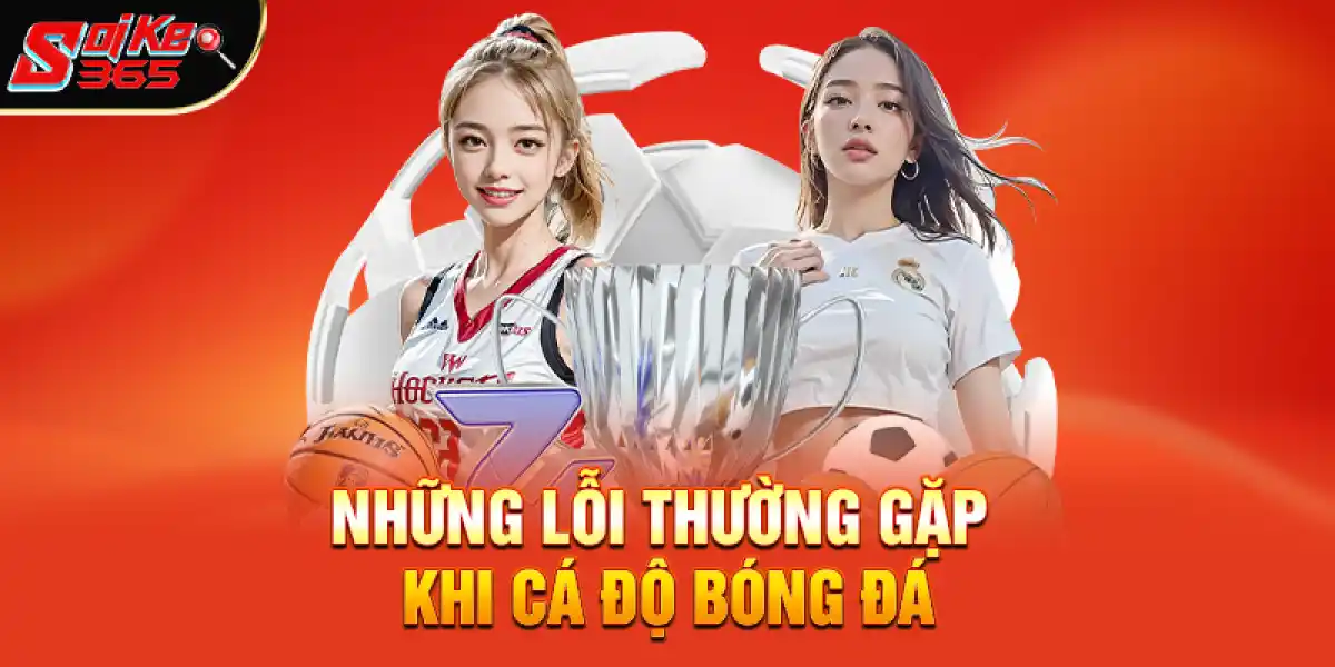 Những Lỗi Thường Gặp Khi Cá Độ Bóng Đá