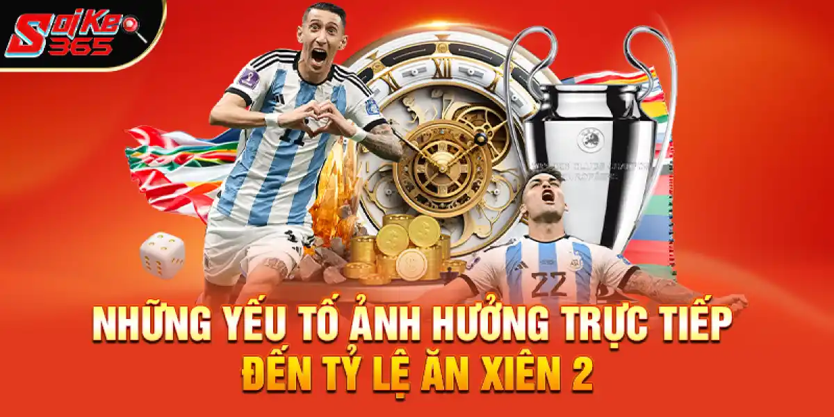 Những yếu tố ảnh hưởng trực tiếp đến tỷ lệ ăn xiên 2