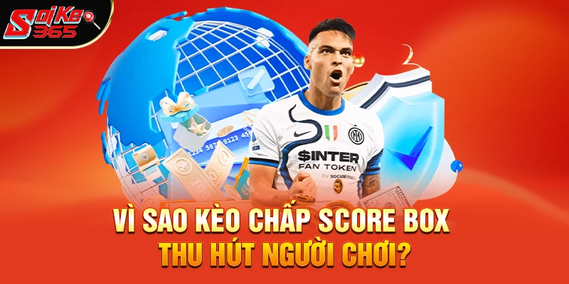Vì sao kèo chấp score box thu hút người chơi?