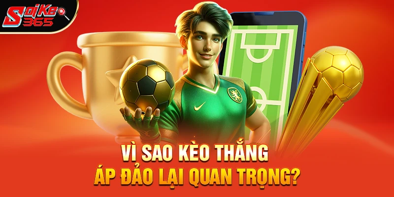 Vì sao kèo thắng áp đảo lại quan trọng?