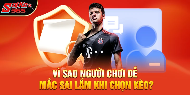 Vì Sao Người Chơi Dễ Mắc Sai Lầm Khi Chọn Kèo?